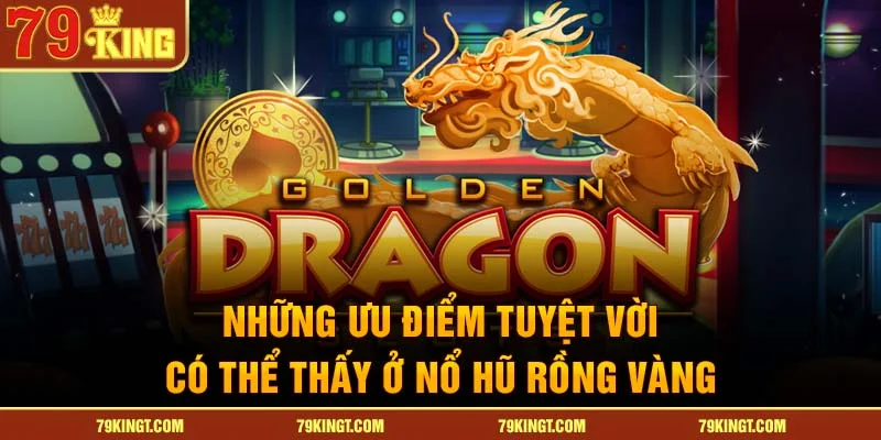 Những ưu điểm tuyệt vời có thể thấy ở nổ hũ rồng vàng