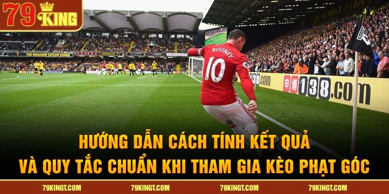 Hướng dẫn cách tính kết quả và quy tắc chuẩn khi tham gia kèo phạt góc.